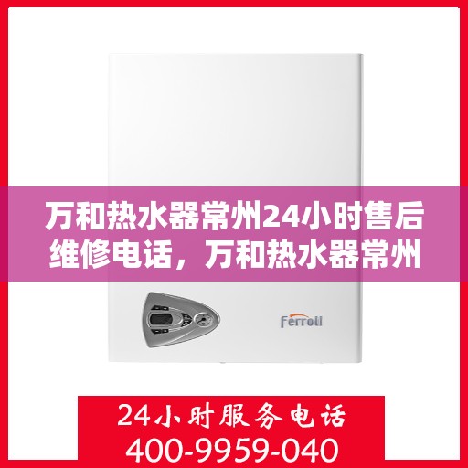 万和热水器常州24小时售后维修电话，万和热水器常州全天候售后维修热线公布