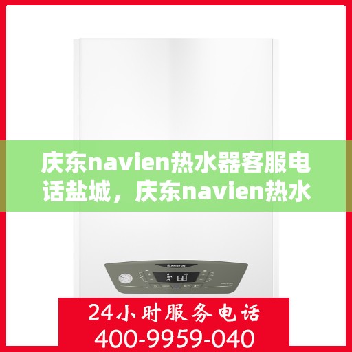 庆东navien热水器客服电话盐城，庆东navien热水器盐城客服热线