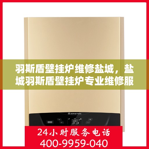 羽斯盾壁挂炉维修盐城，盐城羽斯盾壁挂炉专业维修服务