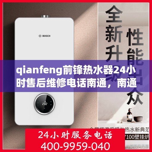 qianfeng前锋热水器24小时售后维修电话南通，南通前锋热水器全天候售后维修服务热线公布