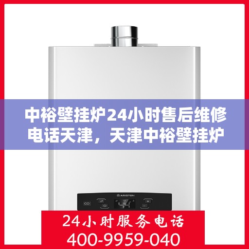 中裕壁挂炉24小时售后维修电话天津，天津中裕壁挂炉全天候售后维修服务热线