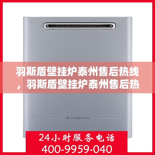 羽斯盾壁挂炉泰州售后热线，羽斯盾壁挂炉泰州售后热线，专业维修服务及咨询热线