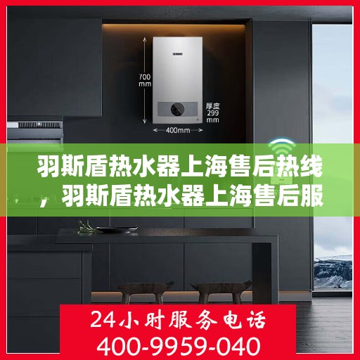 羽斯盾热水器上海售后热线，羽斯盾热水器上海售后服务中心热线电话公布