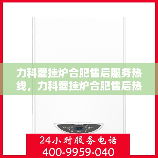 力科壁挂炉合肥售后服务热线，力科壁挂炉合肥售后热线，专业服务，贴心关怀