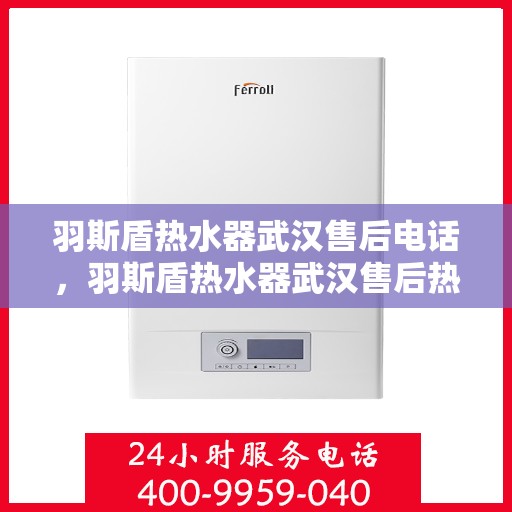 羽斯盾热水器武汉售后电话，羽斯盾热水器武汉售后热线及维修服务指南