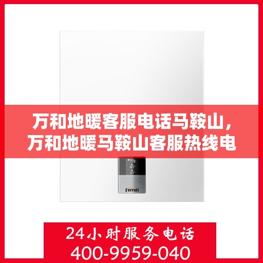 万和地暖客服电话马鞍山，万和地暖马鞍山客服热线电话解析