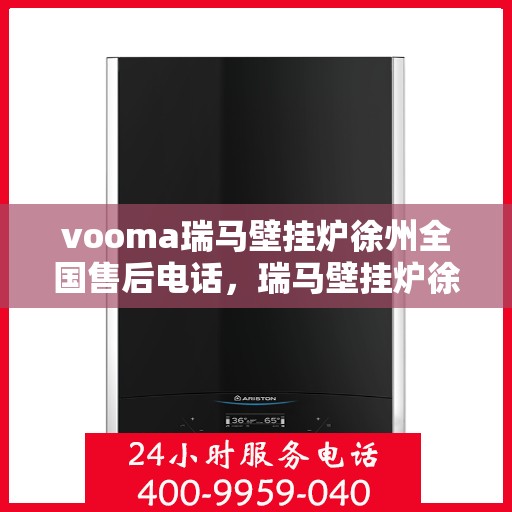 vooma瑞马壁挂炉徐州全国售后电话，瑞马壁挂炉徐州售后服务中心联系电话