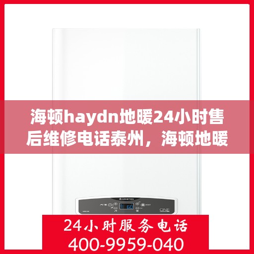 海顿haydn地暖24小时售后维修电话泰州，海顿地暖泰州售后维修热线，全天候服务，保障您的温暖一刻不停