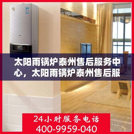 太阳雨锅炉泰州售后服务中心，太阳雨锅炉泰州售后服务中心，专业维修与贴心服务