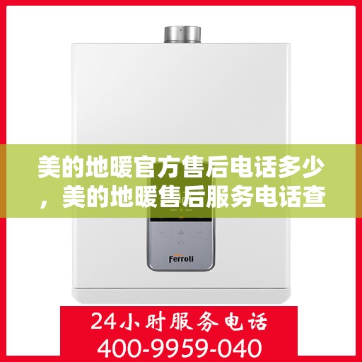 美的地暖官方售后电话多少，美的地暖售后服务电话查询，专业售后团队联系方式揭秘