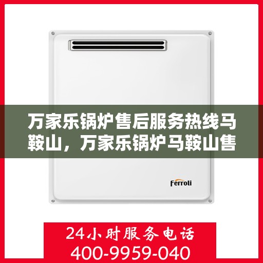 万家乐锅炉售后服务热线马鞍山，万家乐锅炉马鞍山售后服务热线解析