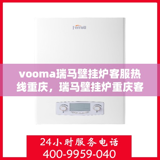 vooma瑞马壁挂炉客服热线重庆，瑞马壁挂炉重庆客服热线详解，解决您的使用疑难