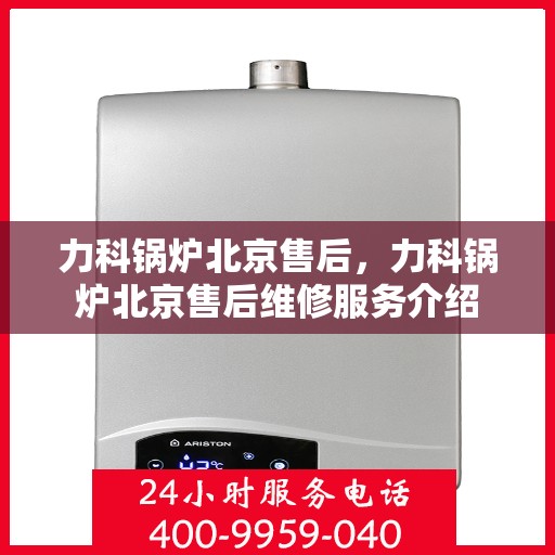 力科锅炉北京售后，力科锅炉北京售后维修服务介绍