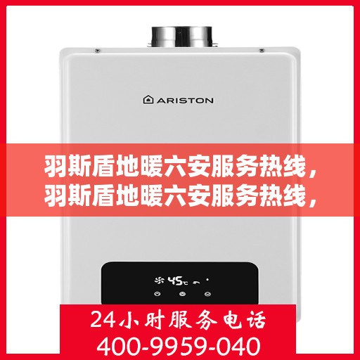 羽斯盾地暖六安服务热线，羽斯盾地暖六安服务热线，专业温暖，一触即达