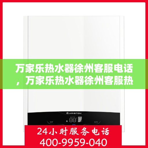 万家乐热水器徐州客服电话，万家乐热水器徐州客服热线及咨询服务中心介绍