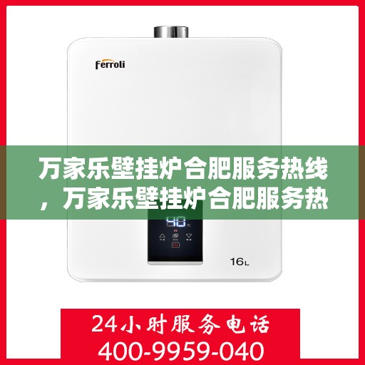 万家乐壁挂炉合肥服务热线，万家乐壁挂炉合肥服务热线，专业售后，贴心服务