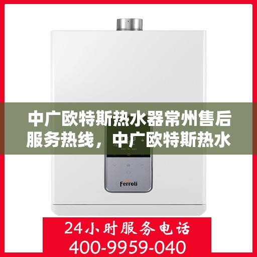 中广欧特斯热水器常州售后服务热线，中广欧特斯热水器常州售后服务热线，专业团队，贴心服务！