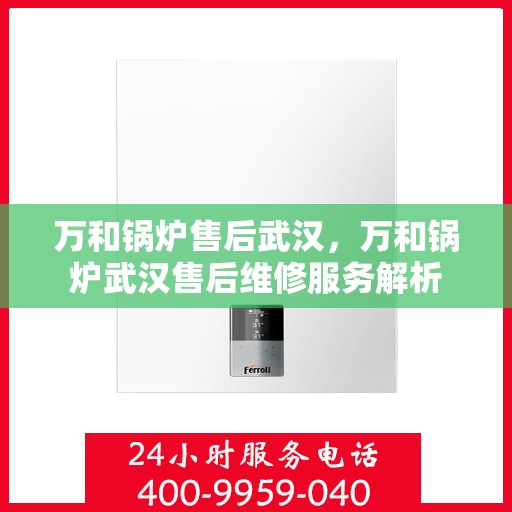 万和锅炉售后武汉，万和锅炉武汉售后维修服务解析