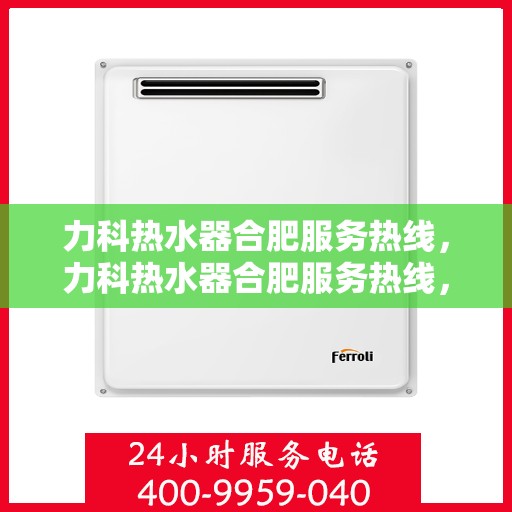 力科热水器合肥服务热线，力科热水器合肥服务热线，专业维修、安装与售后一站式服务