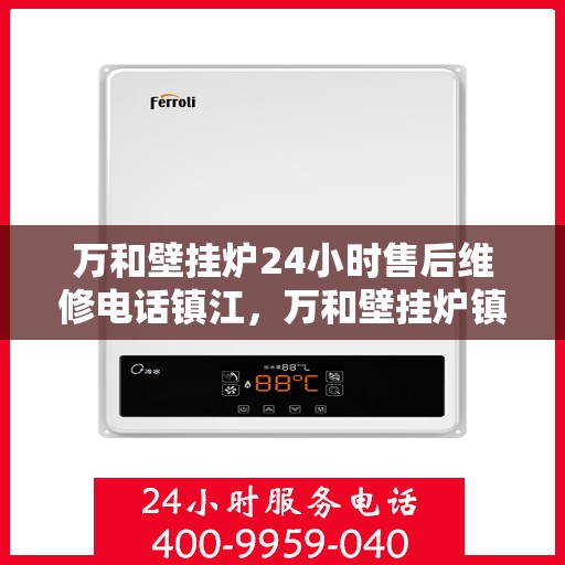 万和壁挂炉24小时售后维修电话镇江，万和壁挂炉镇江售后维修热线全天候服务，专业解决您的壁挂炉问题
