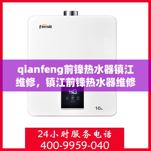 qianfeng前锋热水器镇江维修，镇江前锋热水器维修服务解析