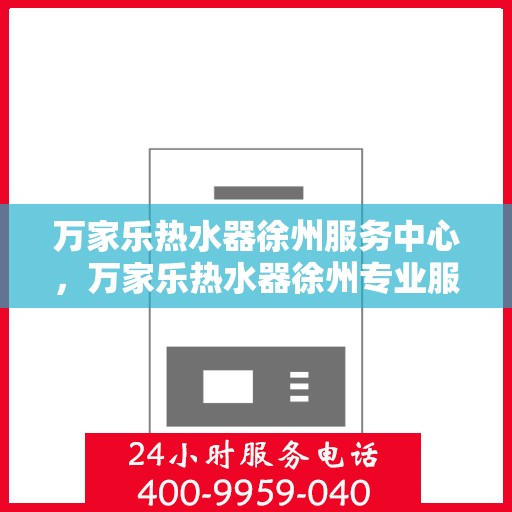 万家乐热水器徐州服务中心，万家乐热水器徐州专业服务中心，优质服务与您相伴