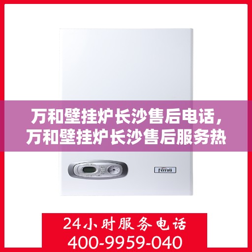 万和壁挂炉长沙售后电话，万和壁挂炉长沙售后服务热线及电话公布