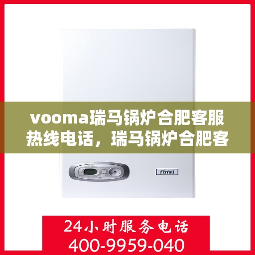 vooma瑞马锅炉合肥客服热线电话，瑞马锅炉合肥客服热线电话，专业服务的起点与您的需求对接点