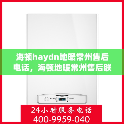 海顿haydn地暖常州售后电话，海顿地暖常州售后联系方式及服务中心解析