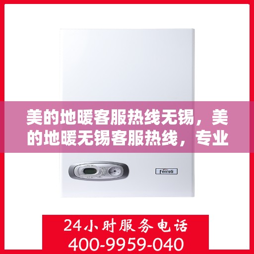 美的地暖客服热线无锡，美的地暖无锡客服热线，专业解答，温暖您的冬季生活