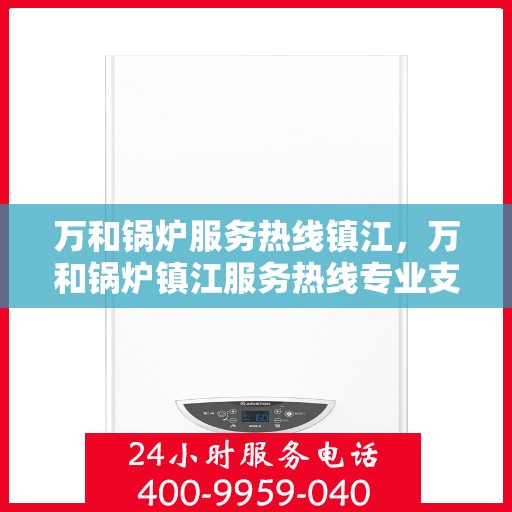 万和锅炉服务热线镇江，万和锅炉镇江服务热线专业支持