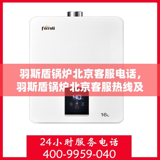 羽斯盾锅炉北京客服电话，羽斯盾锅炉北京客服热线及联系方式