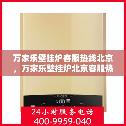 万家乐壁挂炉客服热线北京，万家乐壁挂炉北京客服热线全攻略