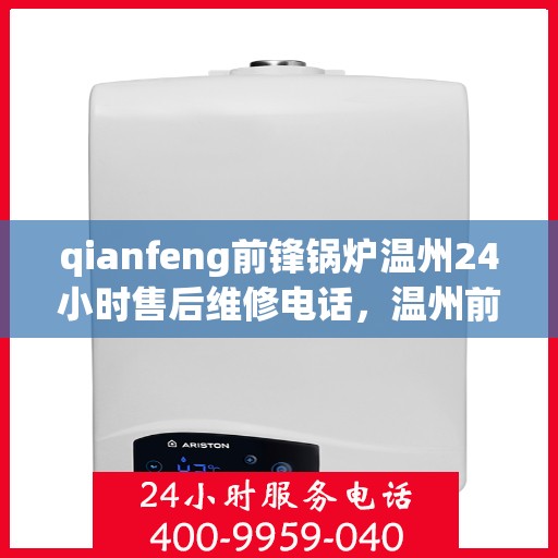 qianfeng前锋锅炉温州24小时售后维修电话，温州前锋锅炉全天候售后维修热线，专业保障您的温暖无忧