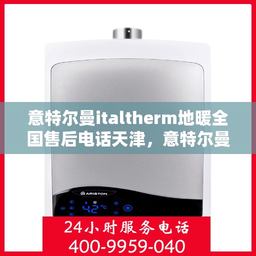 意特尔曼italtherm地暖全国售后电话天津，意特尔曼italtherm地暖天津售后全国服务热线