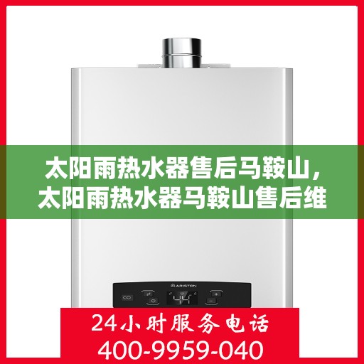 太阳雨热水器售后马鞍山，太阳雨热水器马鞍山售后维修服务解析