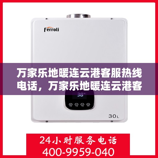 万家乐地暖连云港客服热线电话，万家乐地暖连云港客服热线全解析