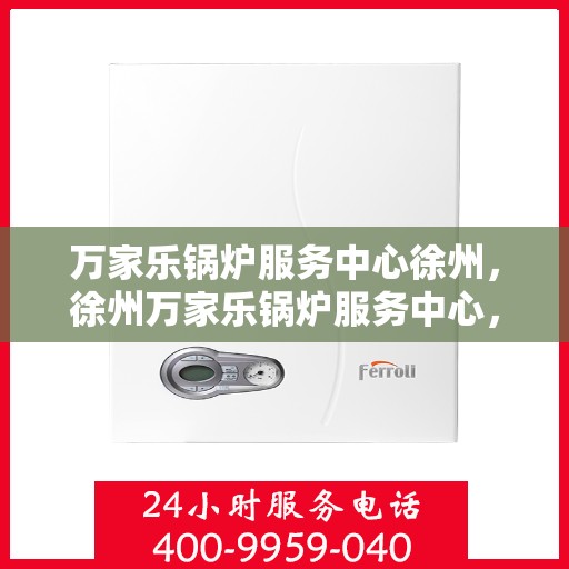 万家乐锅炉服务中心徐州，徐州万家乐锅炉服务中心，专业维护，温暖您的生活