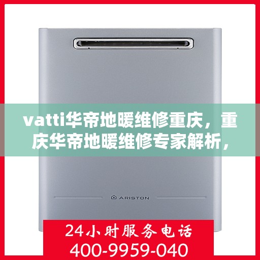 vatti华帝地暖维修重庆，重庆华帝地暖维修专家解析，专业维修服务保障您的温暖家居