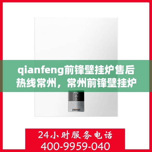qianfeng前锋壁挂炉售后热线常州，常州前锋壁挂炉售后热线专业服务解析