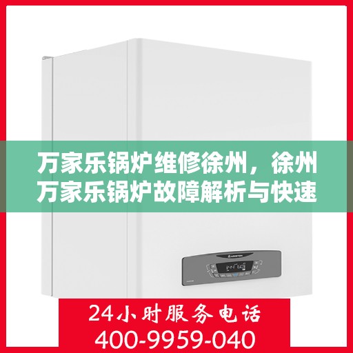万家乐锅炉维修徐州，徐州万家乐锅炉故障解析与快速维修指南