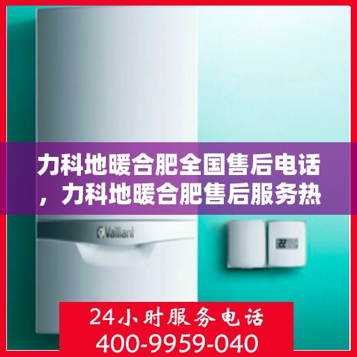 力科地暖合肥全国售后电话，力科地暖合肥售后服务热线及全国售后电话汇总