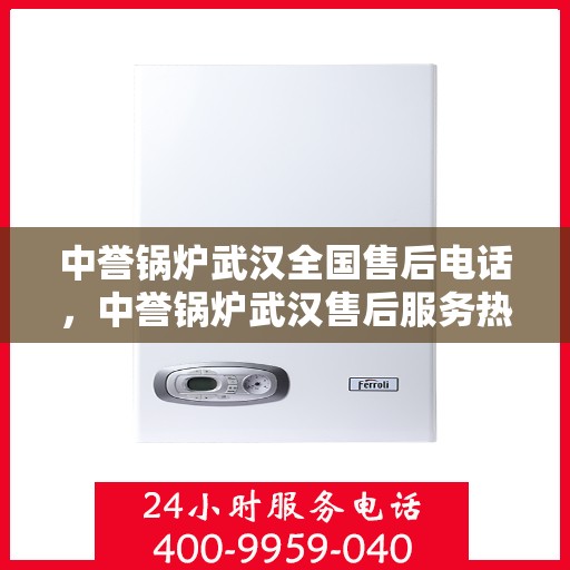 中誉锅炉武汉全国售后电话，中誉锅炉武汉售后服务热线公布，全国售后电话一键查询