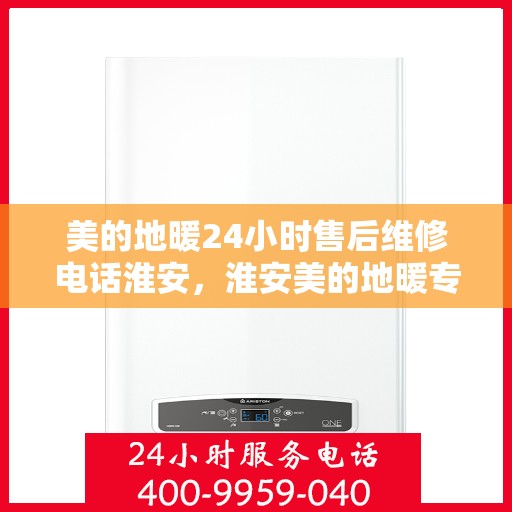 美的地暖24小时售后维修电话淮安，淮安美的地暖专业售后维修团队全天候服务热线！