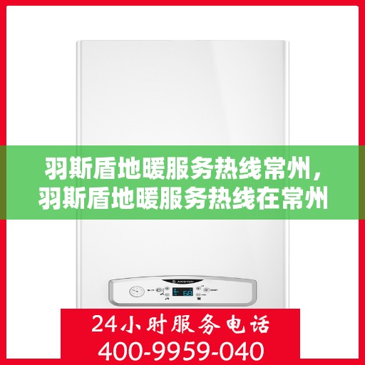 羽斯盾地暖服务热线常州，羽斯盾地暖服务热线在常州，专业地暖解决方案与贴心服务