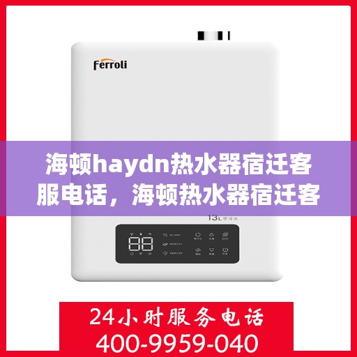 海顿haydn热水器宿迁客服电话，海顿热水器宿迁客服热线及售后服务指南
