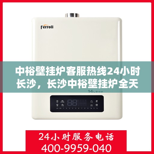 中裕壁挂炉客服热线24小时长沙，长沙中裕壁挂炉全天候客服热线，温暖服务不打烊