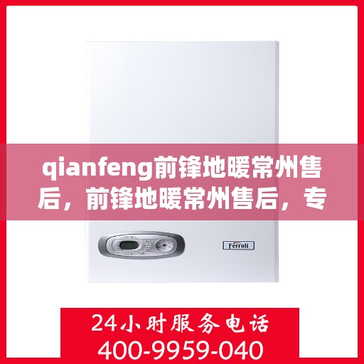 qianfeng前锋地暖常州售后，前锋地暖常州售后，专业团队，细致服务