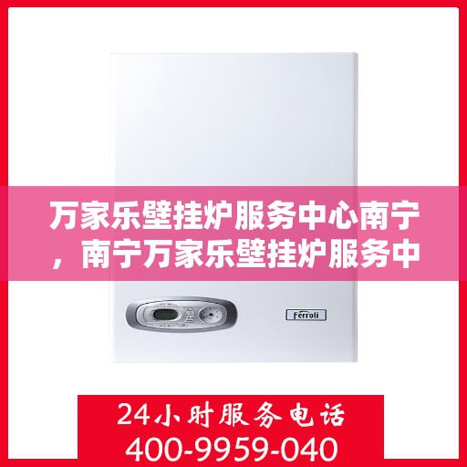 万家乐壁挂炉服务中心南宁，南宁万家乐壁挂炉服务中心，专业维修，温暖您的家