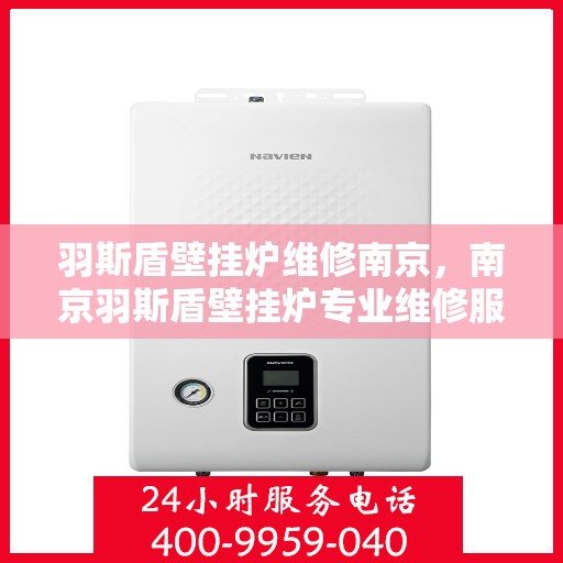 羽斯盾壁挂炉维修南京，南京羽斯盾壁挂炉专业维修服务
